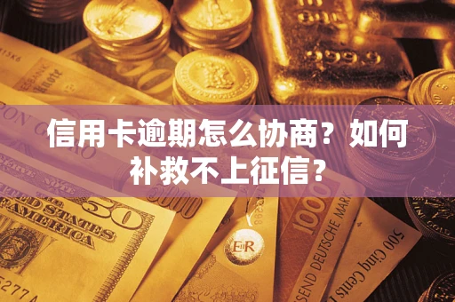 武汉信用卡逾期怎么协商？如何补救不上征信？