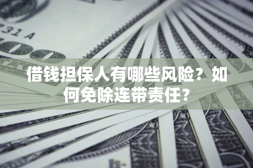 武汉借钱担保人有哪些风险？如何免除连带责任？