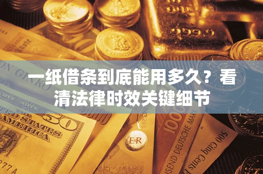 武汉一纸借条到底能用多久？看清法律时效关键细节