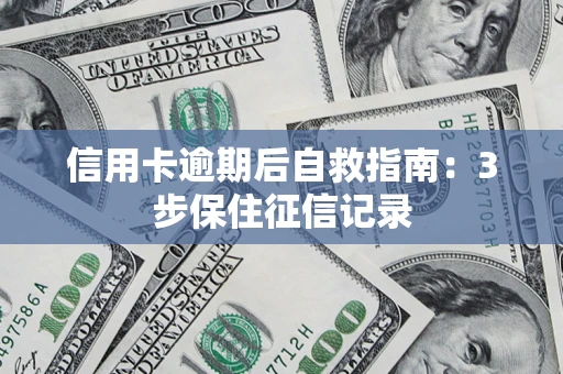 武汉信用卡逾期后自救指南：3步保住征信记录