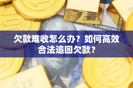武汉欠款难收怎么办？如何高效合法追回欠款？