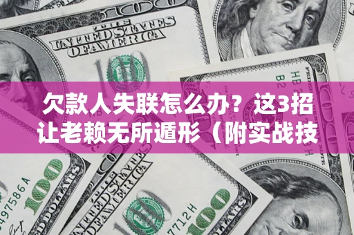 武汉欠款人失联怎么办？这3招让老赖无所遁形（附实战技巧）