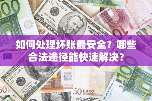 武汉如何处理坏账最安全？哪些合法途径能快速解决？