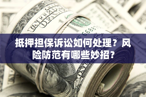 武汉抵押担保诉讼如何处理？风险防范有哪些妙招？