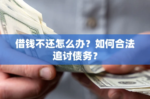 武汉借钱不还怎么办？如何合法追讨债务？