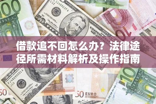 武汉借款追不回怎么办?法律途径所需材料解析及操作指南 武汉借款追不回怎么办?法律途径所需材料解析及操作指南
