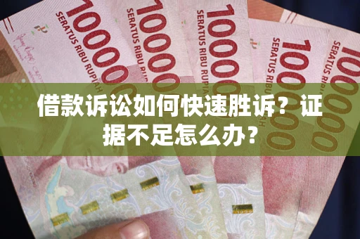武汉借款诉讼如何快速胜诉？证据不足怎么办？