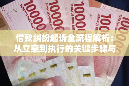 武汉借款纠纷起诉全流程解析：从立案到执行的关键步骤与防败诉指南