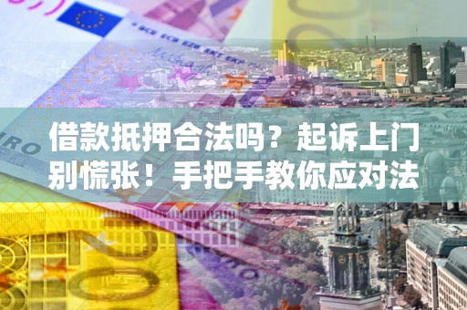 武汉借款抵押合法吗？起诉上门别慌张！手把手教你应对法律程序