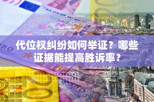 武汉代位权纠纷如何举证？哪些证据能提高胜诉率？