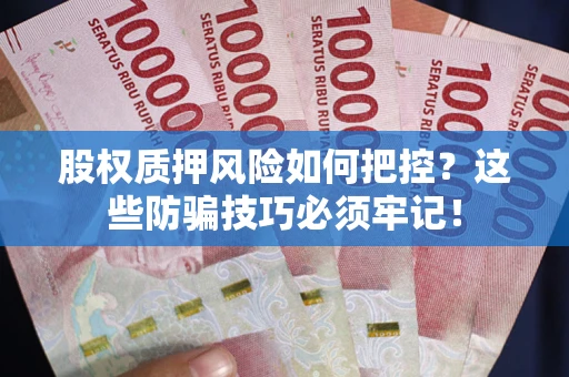 武汉股权质押风险如何把控？这些防骗技巧必须牢记！