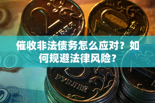 武汉催收非法债务怎么应对？如何规避法律风险？