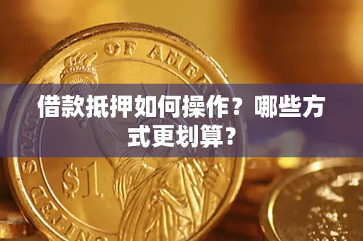 武汉借款抵押如何操作？哪些方式更划算？