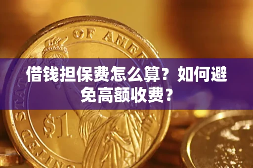 武汉借钱担保费怎么算？如何避免高额收费？