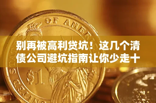 武汉别再被高利贷坑！这几个清债公司避坑指南让你少走十年弯路