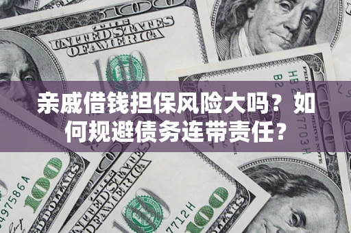 武汉亲戚借钱担保风险大吗？如何规避债务连带责任？