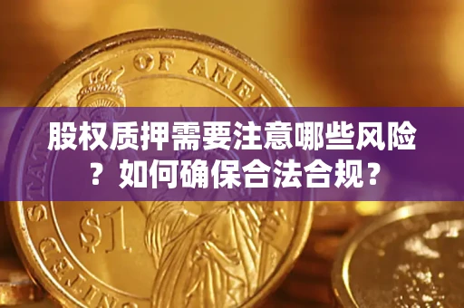 武汉股权质押需要注意哪些风险？如何确保合法合规？