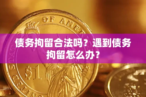 武汉债务拘留合法吗？遇到债务拘留怎么办？