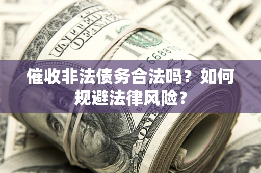 武汉催收非法债务合法吗？如何规避法律风险？