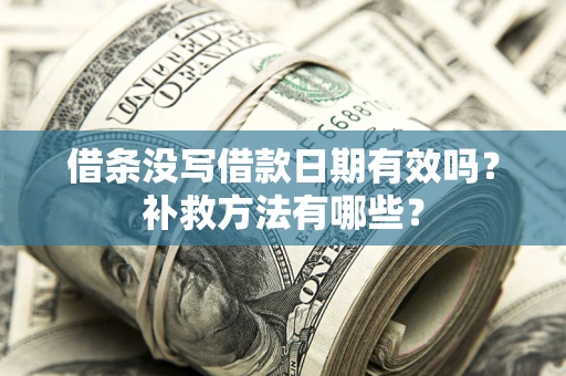 武汉借条没写借款日期有效吗?补救方法有哪些? 武汉借条没写借款日期有效吗?补救方法有哪些?