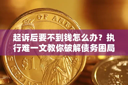 武汉起诉后要不到钱怎么办？执行难一文教你破解债务困局