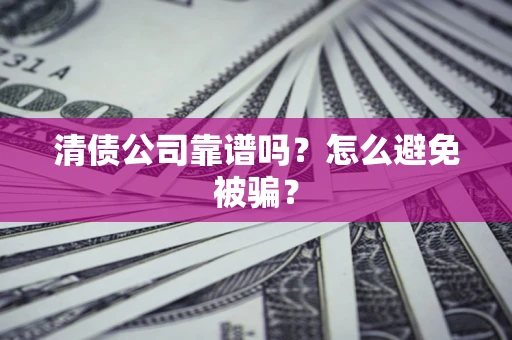 武汉清债公司靠谱吗？怎么避免被骗？