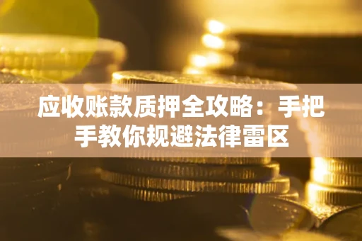 武汉应收账款质押全攻略：手把手教你规避法律雷区