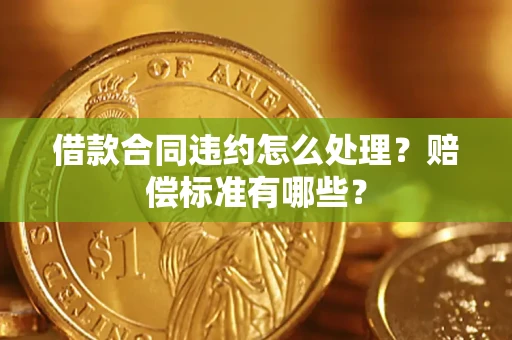 武汉借款合同违约怎么处理？赔偿标准有哪些？