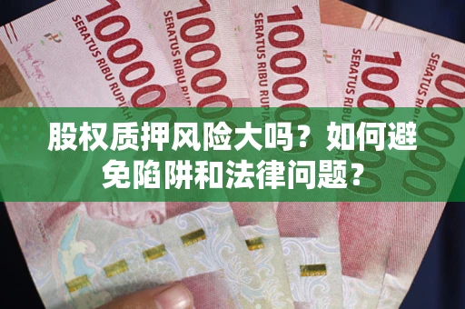 武汉股权质押风险大吗？如何避免陷阱和法律问题？