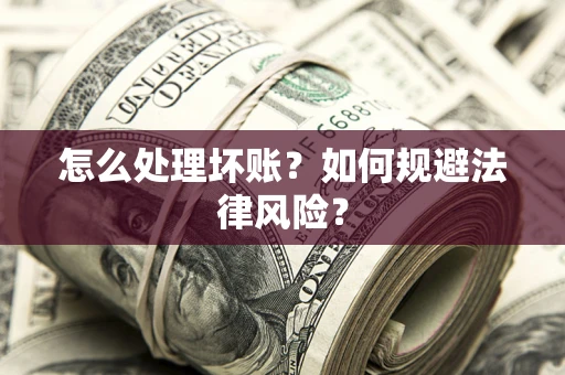 武汉怎么处理坏账？如何规避法律风险？