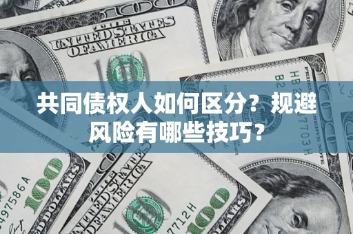 武汉共同债权人如何区分？规避风险有哪些技巧？