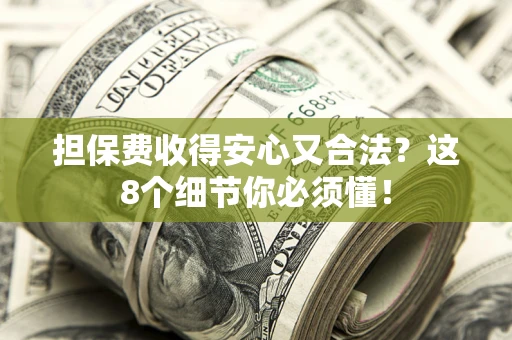 武汉担保费收得安心又合法？这8个细节你必须懂！