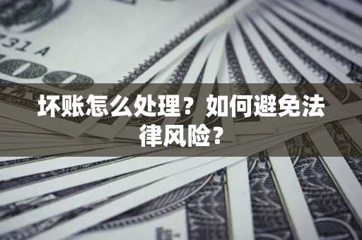 武汉坏账怎么处理？如何避免法律风险？