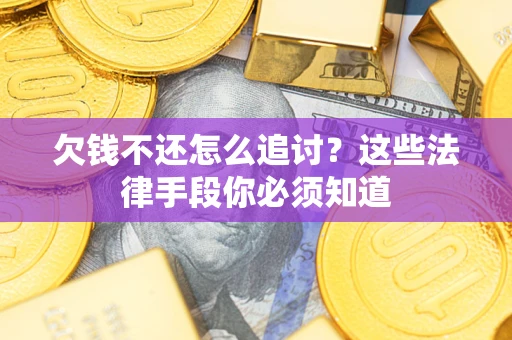 武汉欠钱不还怎么追讨？这些法律手段你必须知道