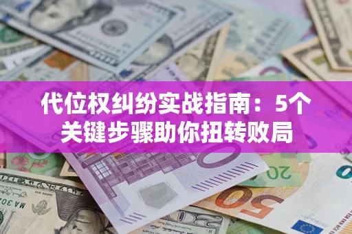 武汉代位权纠纷实战指南：5个关键步骤助你扭转败局