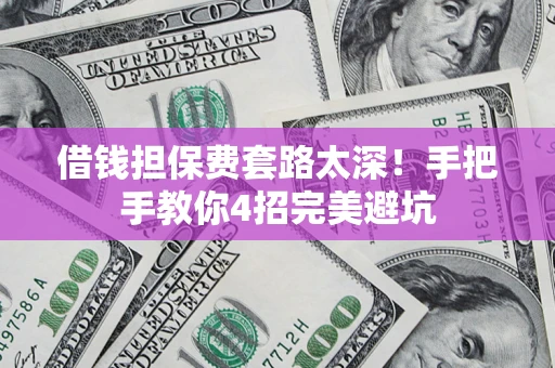 武汉借钱担保费套路太深！手把手教你4招完美避坑