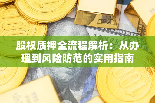 武汉股权质押全流程解析：从办理到风险防范的实用指南