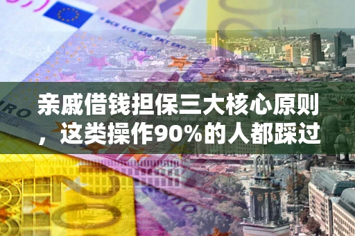 武汉亲戚借钱担保三大核心原则，这类操作90%的人都踩过坑！附法院判决案例