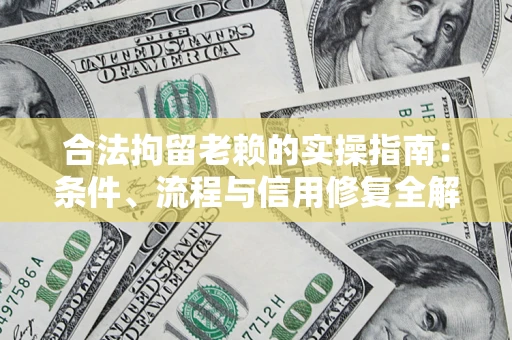 武汉合法拘留老赖的实操指南:条件、流程与信用修复全解析 武汉合法拘留老赖的实操指南:条件、流程与信用修复全解析