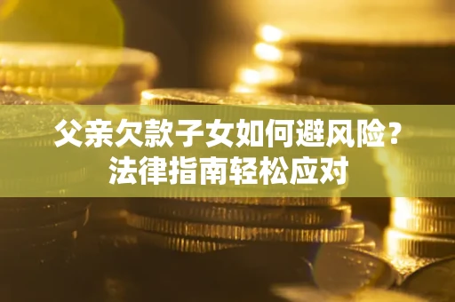武汉父亲欠款子女如何避风险？法律指南轻松应对