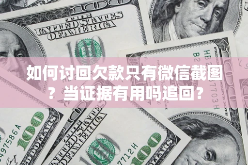 武汉如何讨回欠款只有微信截图？当证据有用吗追回？
