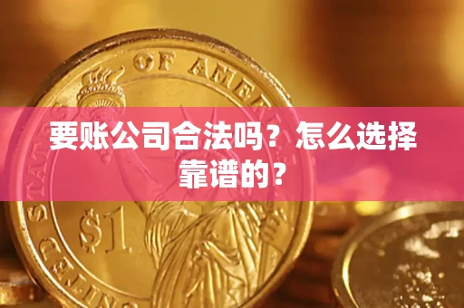 武汉要账公司合法吗？怎么选择靠谱的？