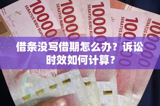 武汉借条没写借期怎么办？诉讼时效如何计算？