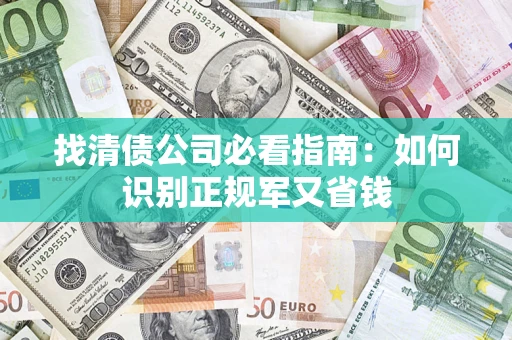 武汉找清债公司必看指南：如何识别正规军又省钱
