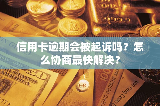 武汉信用卡逾期会被起诉吗？怎么协商最快解决？