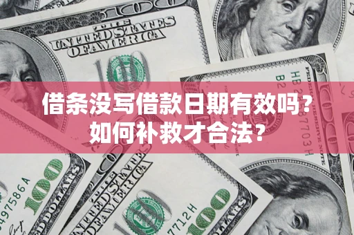 武汉借条没写借款日期有效吗？如何补救才合法？