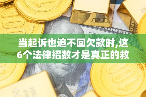 武汉当起诉也追不回欠款时,这6个法律招数才是真正的救命稻草
