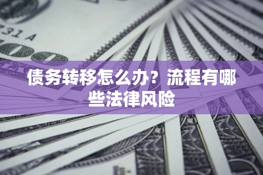 武汉债务转移怎么办？流程有哪些法律风险