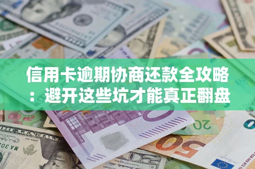 武汉信用卡逾期协商还款全攻略：避开这些坑才能真正翻盘