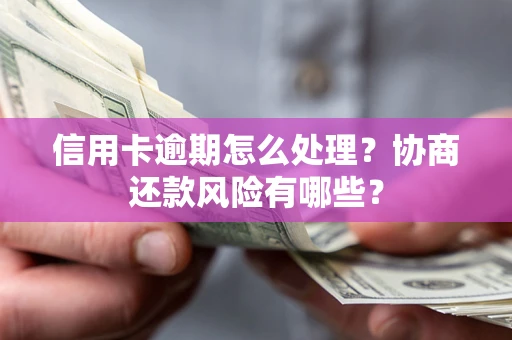 武汉信用卡逾期怎么处理？协商还款风险有哪些？